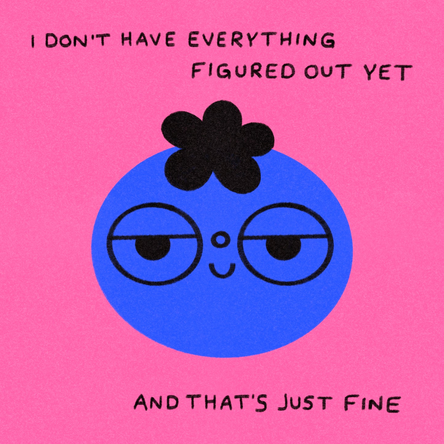 I Don’t Have Everything Figured Out Yet And That’s Just Fine Art Print