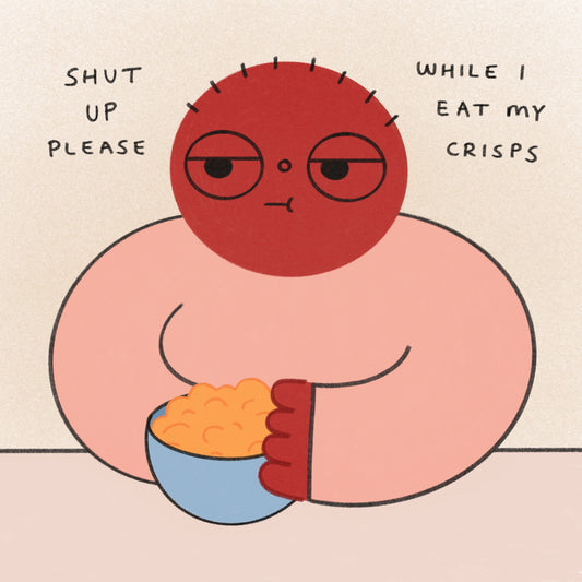 Shut Up Please While I Eat My Crisps Art Print
