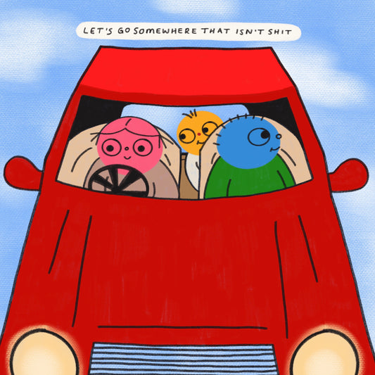 Let's Go Somewhere That Isn't Shit Art Print