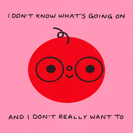I Don’t Know What’s Going On And I Don’t Really Want To Art Print