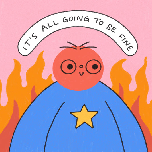 It’s All Going To Be Fine Art Print