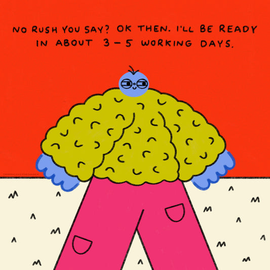 No Rush You Say? Ok Then I’ll Be Ready In About 3-5 Business Days Art Print