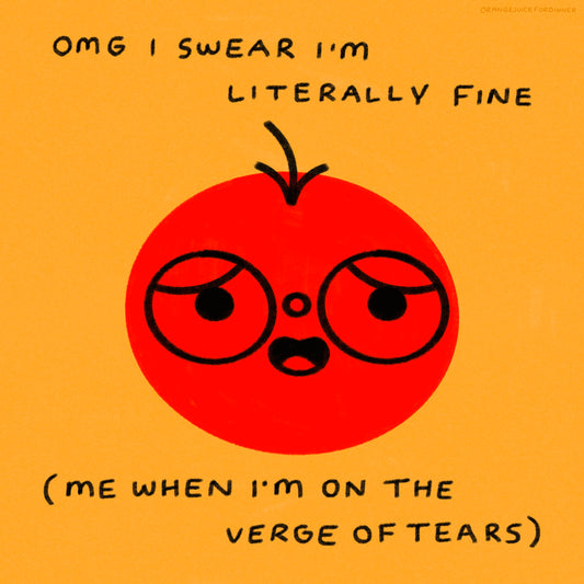 Omg I Swear I’m Literally Fine (Me When I’m On The Verge Of Tears)