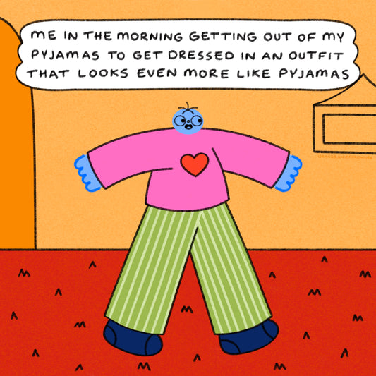 Getting Out Of My Pyjamas To Get Dressed In An Outfit That Looks Even More Like Pyjamas Art Print