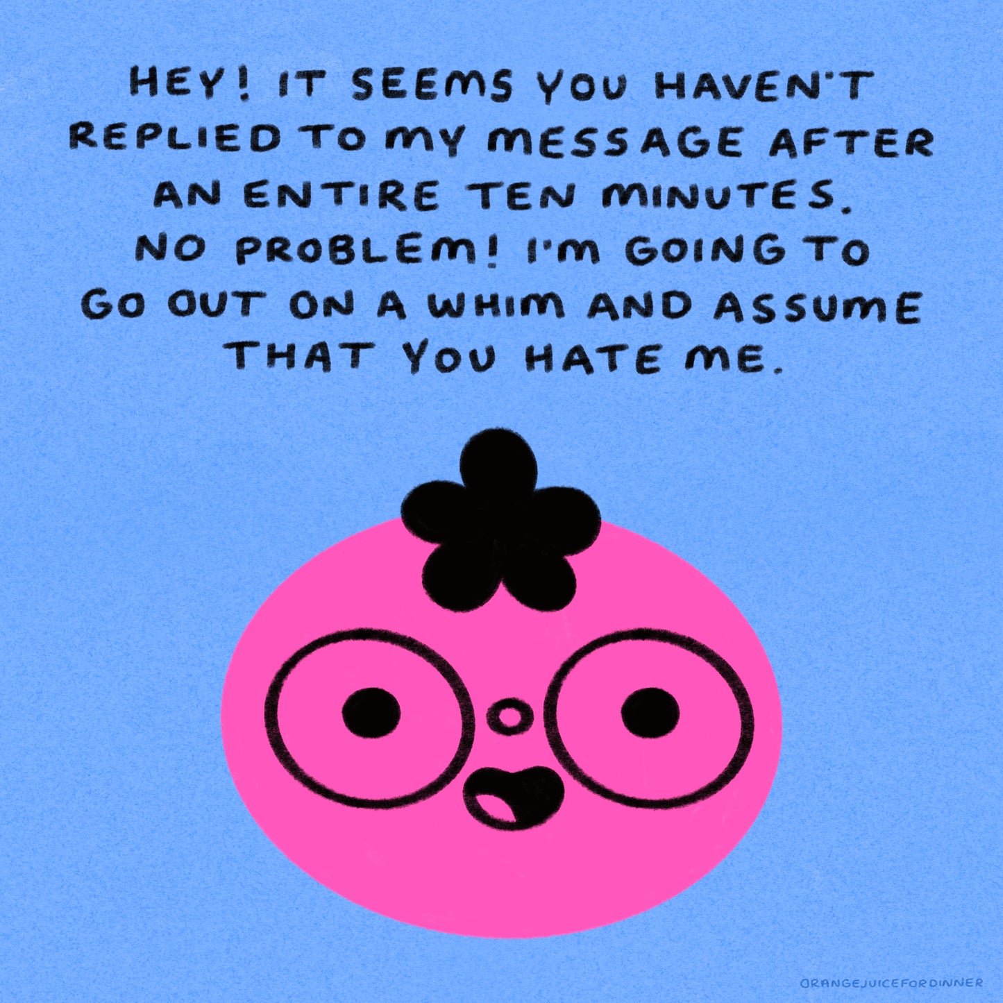 Hey It Seems You Haven’t Replied To My Message After An Entire Ten Minutes Art Print