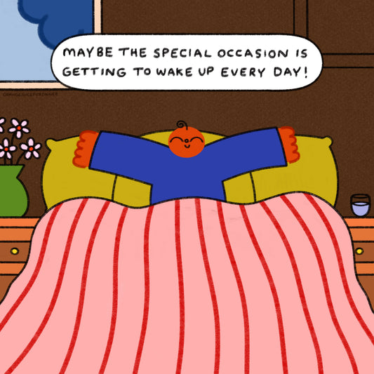 Maybe The Special Occasion Is Getting To Wake Up Every Day Art Print