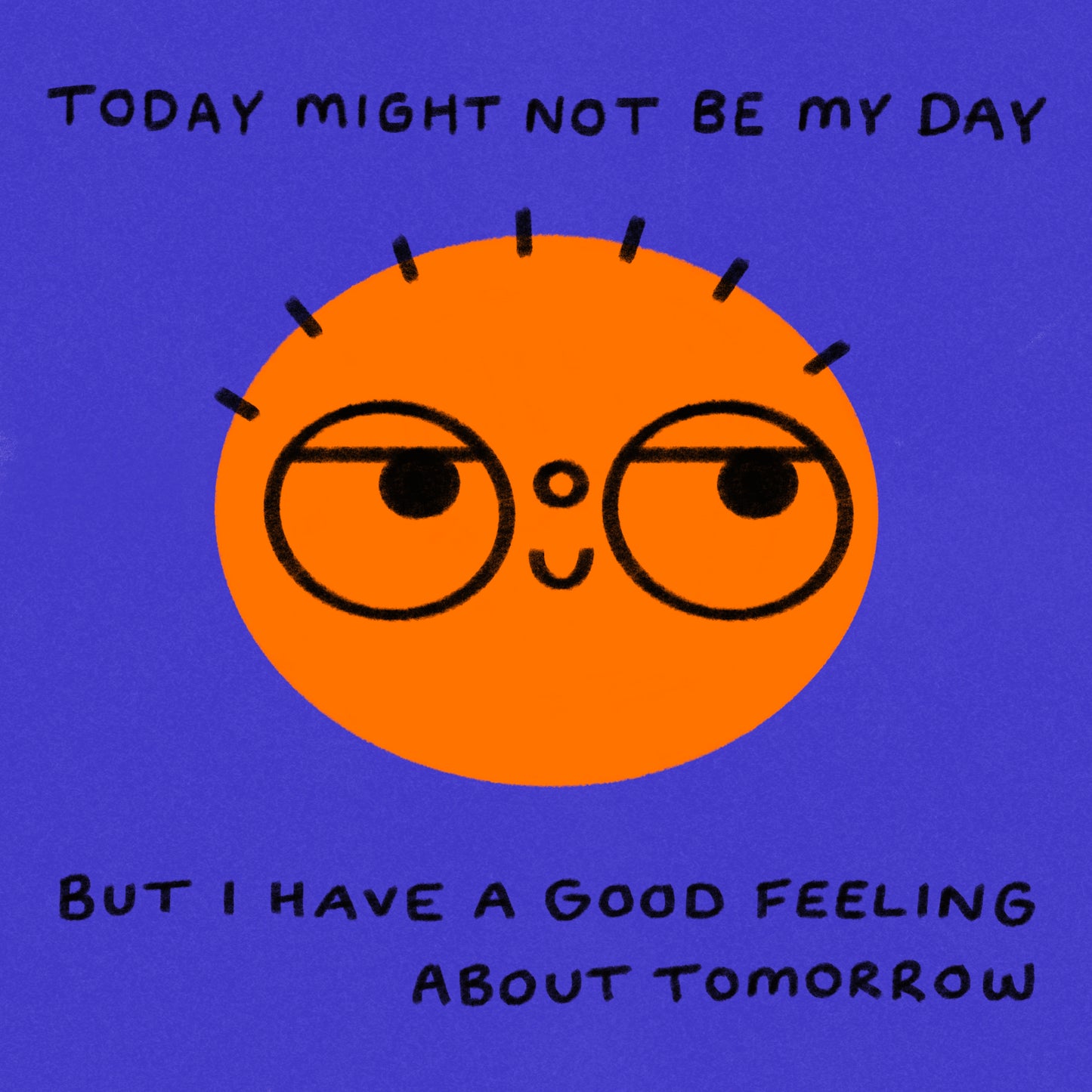 Today Might Not Be My Day, But I Have A Good Feeling About Tomorrow